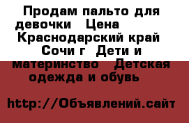 Продам пальто для девочки › Цена ­ 1 400 - Краснодарский край, Сочи г. Дети и материнство » Детская одежда и обувь   